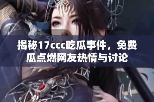 揭秘17ccc吃瓜事件，免费瓜点燃网友热情与讨论