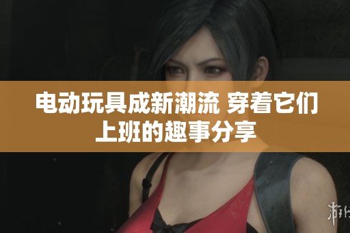 电动玩具成新潮流 穿着它们上班的趣事分享