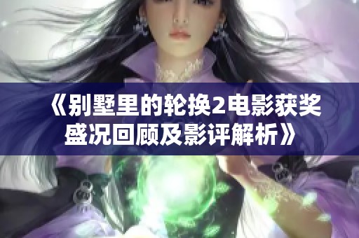 《别墅里的轮换2电影获奖盛况回顾及影评解析》