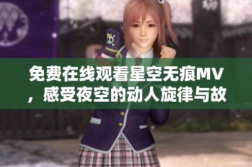 免费在线观看星空无痕MV，感受夜空的动人旋律与故事