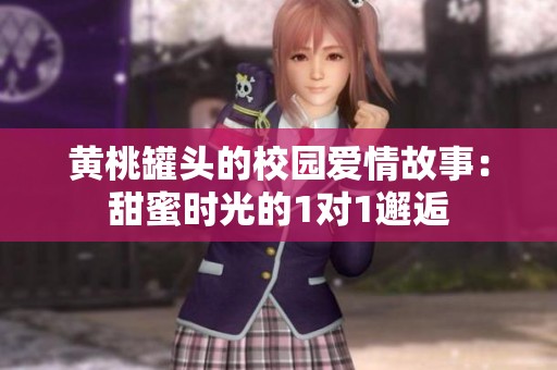 黄桃罐头的校园爱情故事：甜蜜时光的1对1邂逅