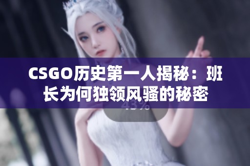 CSGO历史第一人揭秘：班长为何独领风骚的秘密