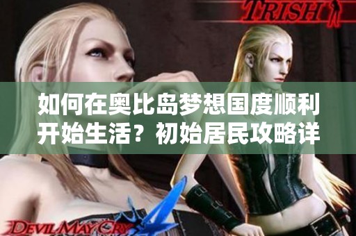如何在奥比岛梦想国度顺利开始生活？初始居民攻略详解