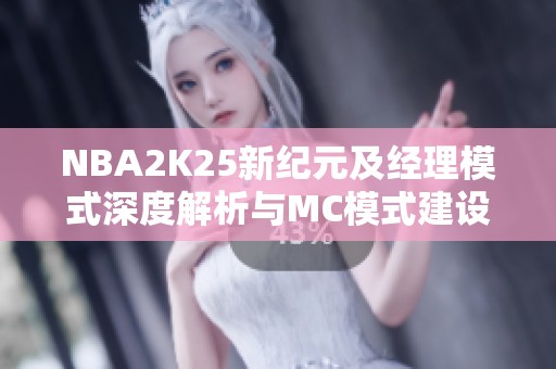 NBA2K25新纪元及经理模式深度解析与MC模式建设指南