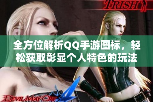 全方位解析QQ手游图标，轻松获取彰显个人特色的玩法技巧!
