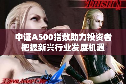 中证A500指数助力投资者把握新兴行业发展机遇