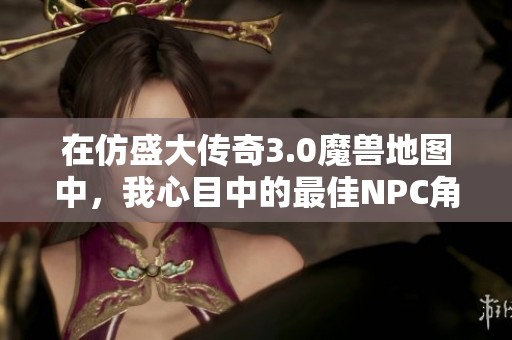 在仿盛大传奇3.0魔兽地图中，我心目中的最佳NPC角色揭秘
