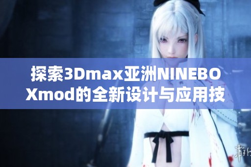 探索3Dmax亚洲NINEBOXmod的全新设计与应用技巧