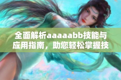全面解析aaaaabb技能与应用指南，助您轻松掌握技巧