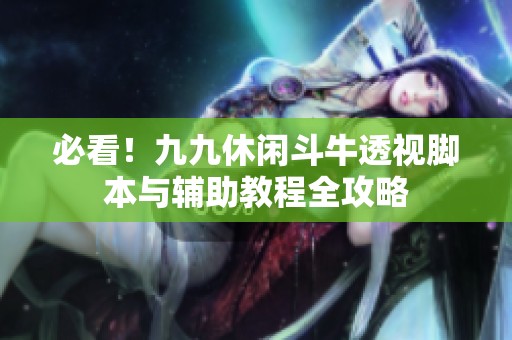 必看！九九休闲斗牛透视脚本与辅助教程全攻略