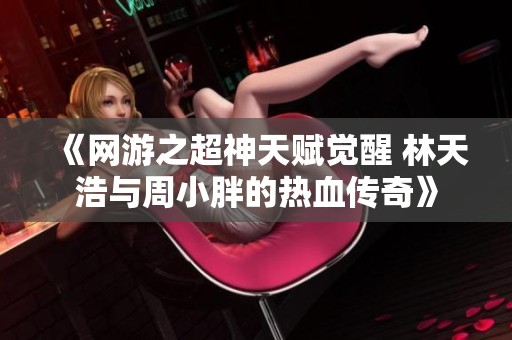 《网游之超神天赋觉醒 林天浩与周小胖的热血传奇》