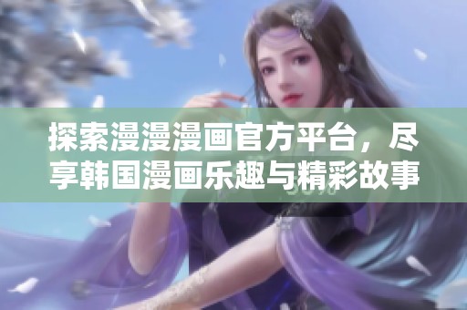 探索漫漫漫画官方平台，尽享韩国漫画乐趣与精彩故事