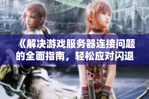 《解决游戏服务器连接问题的全面指南，轻松应对闪退和掉线》