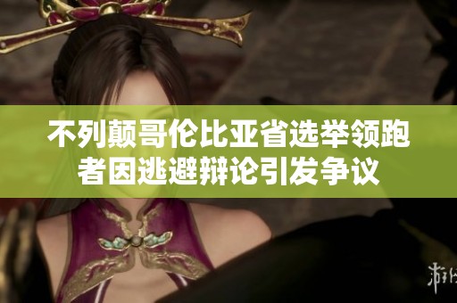 不列颠哥伦比亚省选举领跑者因逃避辩论引发争议