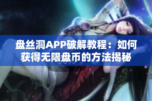 盘丝洞APP破解教程：如何获得无限盘币的方法揭秘