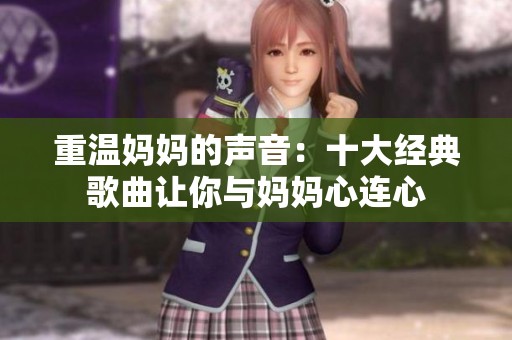 重温妈妈的声音：十大经典歌曲让你与妈妈心连心