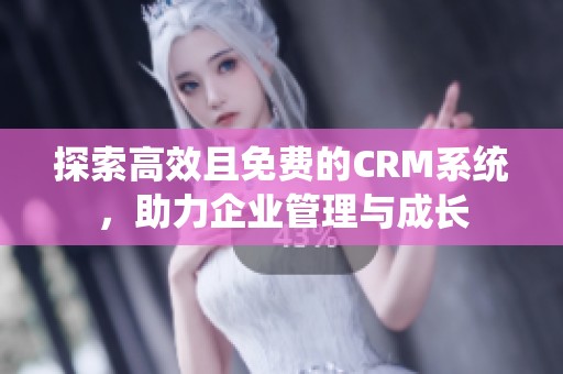 探索高效且免费的CRM系统，助力企业管理与成长