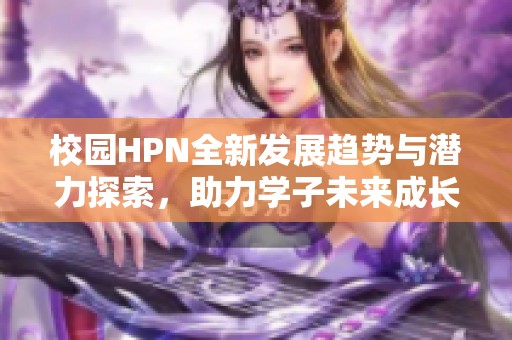 校园HPN全新发展趋势与潜力探索，助力学子未来成长