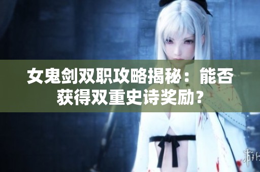 女鬼剑双职攻略揭秘：能否获得双重史诗奖励？