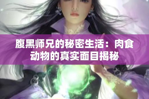 腹黑师兄的秘密生活：肉食动物的真实面目揭秘