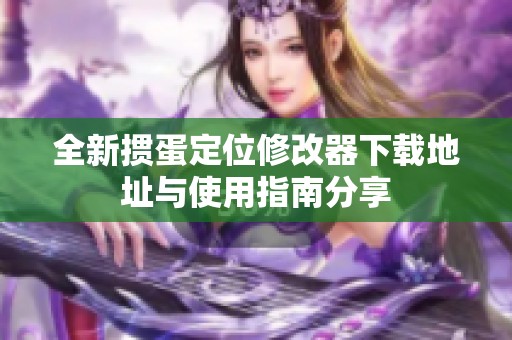 全新掼蛋定位修改器下载地址与使用指南分享