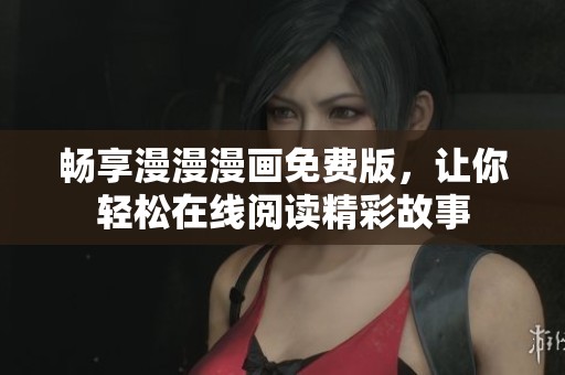畅享漫漫漫画免费版，让你轻松在线阅读精彩故事