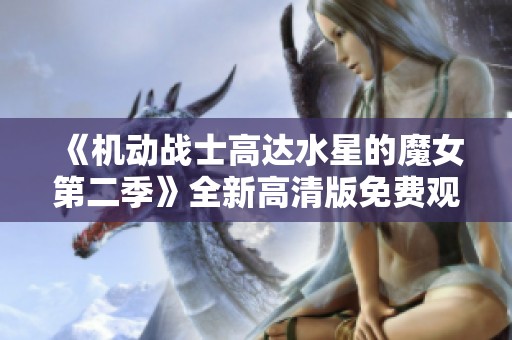 《机动战士高达水星的魔女第二季》全新高清版免费观看指南