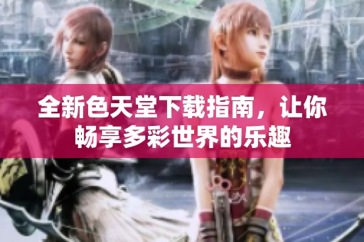 全新色天堂下载指南，让你畅享多彩世界的乐趣