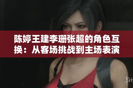 陈婷王建李珊张超的角色互换：从客场挑战到主场表演