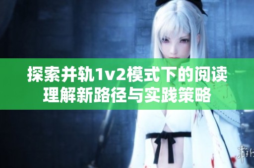 探索并轨1v2模式下的阅读理解新路径与实践策略