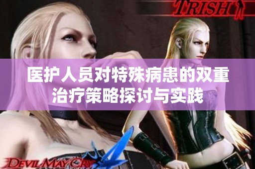 医护人员对特殊病患的双重治疗策略探讨与实践