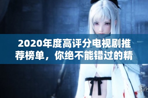 2020年度高评分电视剧推荐榜单，你绝不能错过的精彩作品