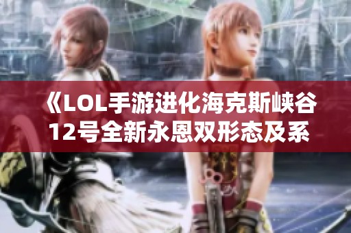 《LOL手游进化海克斯峡谷 12号全新永恩双形态及系列皮肤上线》