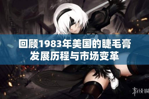 回顾1983年美国的睫毛膏发展历程与市场变革