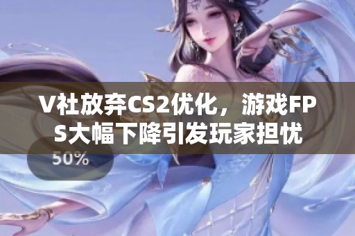 V社放弃CS2优化，游戏FPS大幅下降引发玩家担忧