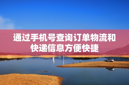 通过手机号查询订单物流和快递信息方便快捷