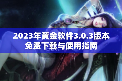 2023年黄金软件3.0.3版本免费下载与使用指南