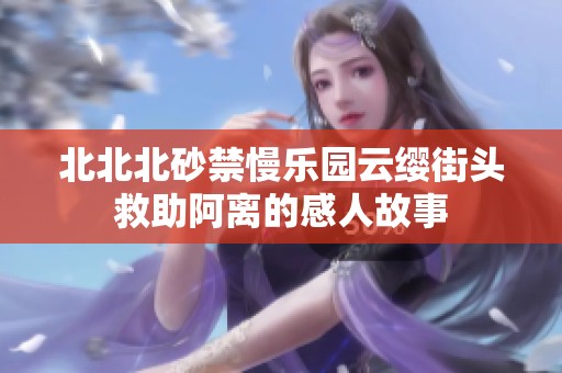 北北北砂禁慢乐园云缨街头救助阿离的感人故事