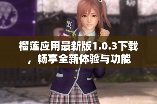 榴莲应用最新版1.0.3下载，畅享全新体验与功能