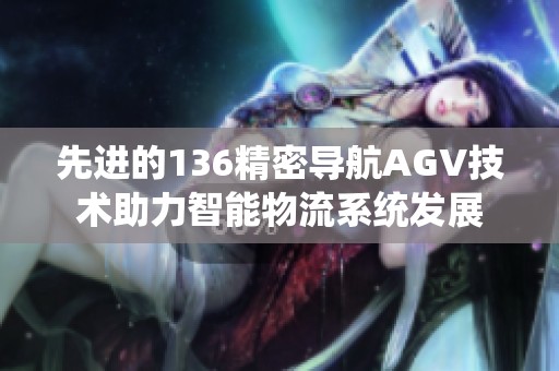 先进的136精密导航AGV技术助力智能物流系统发展