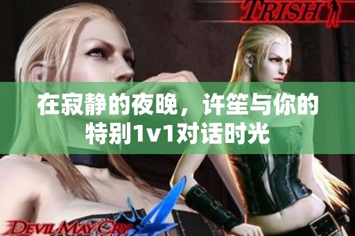 在寂静的夜晚，许笙与你的特别1v1对话时光