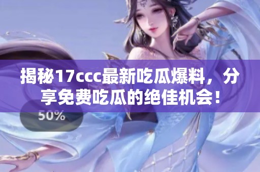 揭秘17ccc最新吃瓜爆料，分享免费吃瓜的绝佳机会！