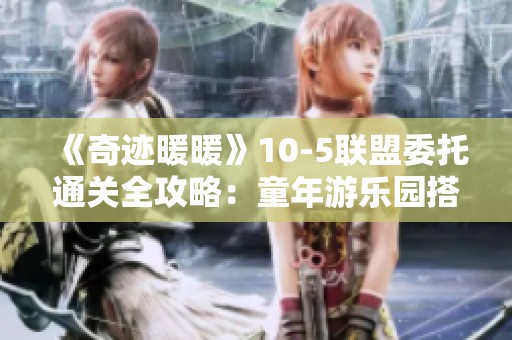 《奇迹暖暖》10-5联盟委托通关全攻略：童年游乐园搭配技巧解析