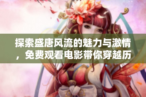 探索盛唐风流的魅力与激情，免费观看电影带你穿越历史