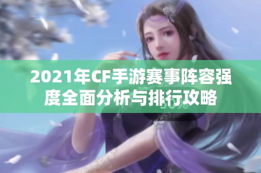 2021年CF手游赛事阵容强度全面分析与排行攻略