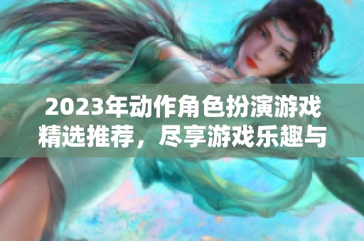 2023年动作角色扮演游戏精选推荐，尽享游戏乐趣与冒险体验