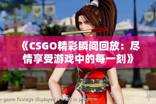 《CSGO精彩瞬间回放：尽情享受游戏中的每一刻》