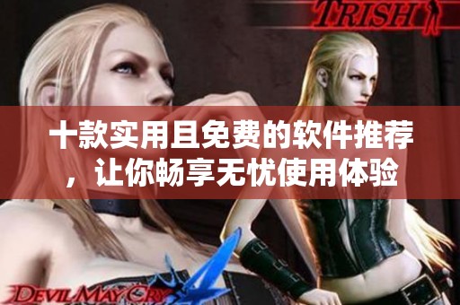 十款实用且免费的软件推荐，让你畅享无忧使用体验