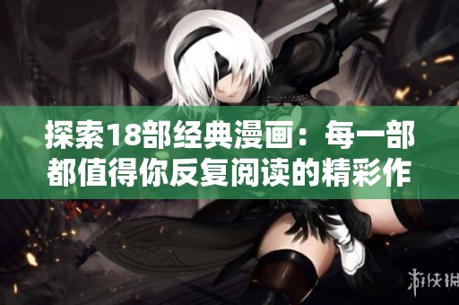 探索18部经典漫画：每一部都值得你反复阅读的精彩作品