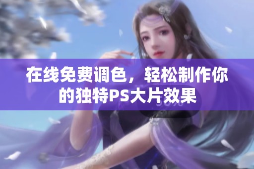 在线免费调色，轻松制作你的独特PS大片效果